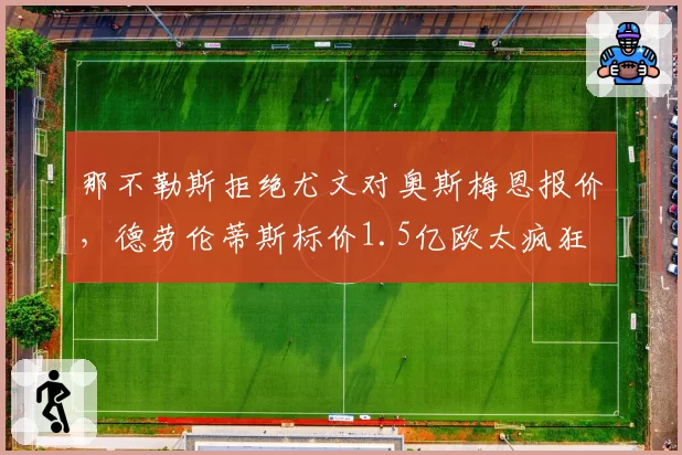 那不勒斯拒绝尤文对奥斯梅恩报价，德劳伦蒂斯标价1.5亿欧太疯狂
