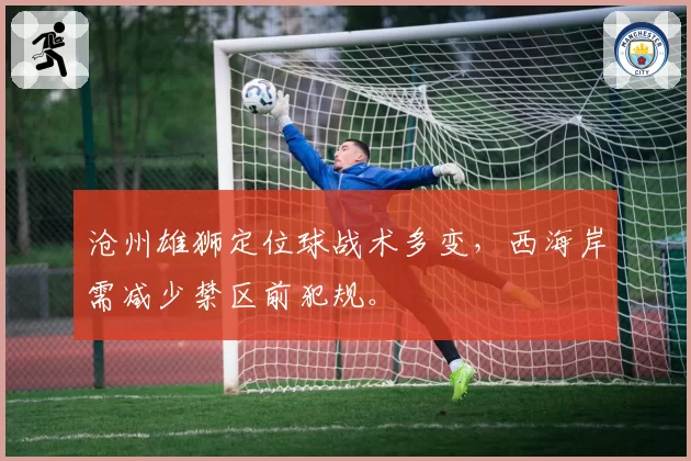 沧州雄狮定位球战术多变,西海岸需减少禁区前犯规。