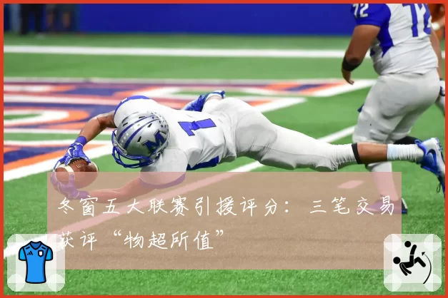 冬窗五大联赛引援评分：三笔交易获评“物超所值”