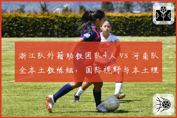 浙江队外籍助教团队4人 vs 河南队全本土教练组,国际视野与本土理解孰优孰劣