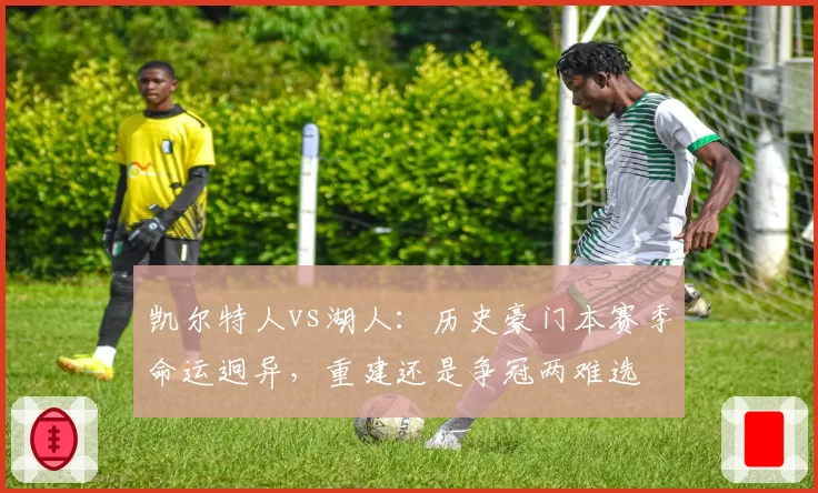 凯尔特人vs湖人：历史豪门本赛季命运迥异，重建还是争冠两难选