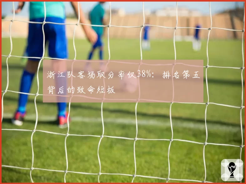 浙江队客场取分率仅38%：排名第五背后的致命短板