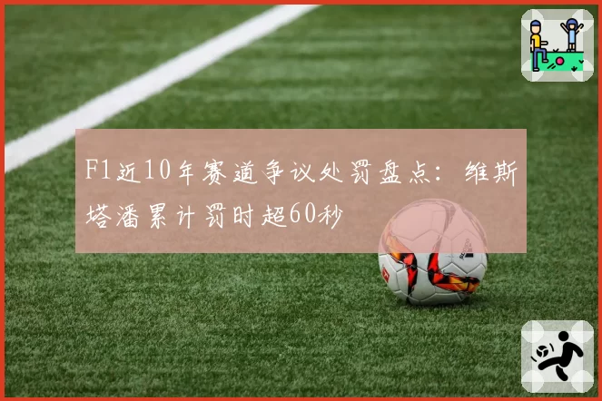 F1近10年赛道争议处罚盘点：维斯塔潘累计罚时超60秒