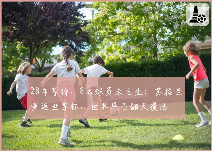 28年等待，8名球员未出生：苏格兰重返世界杯，世界早已翻天覆地