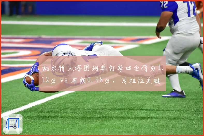 凯尔特人塔图姆单打每回合得分1.12分 vs 布朗0.98分，马祖拉关键时刻战术倾斜