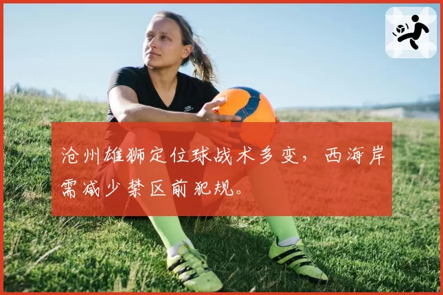 沧州雄狮定位球战术多变,西海岸需减少禁区前犯规。