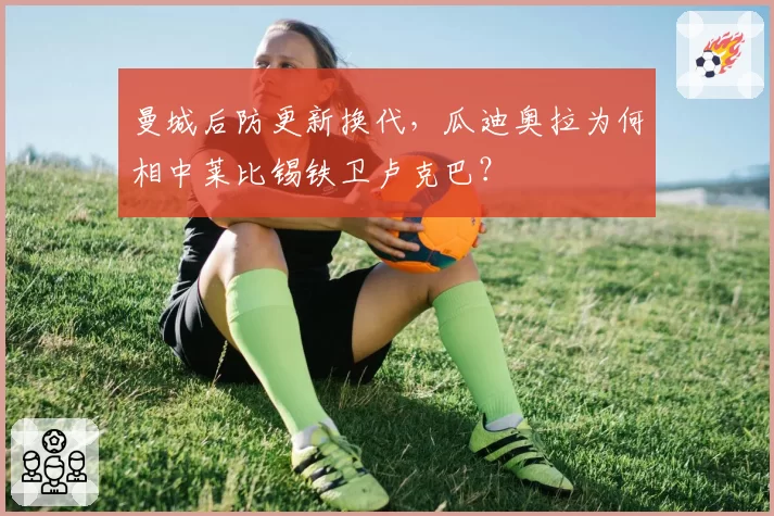 曼城后防更新换代，瓜迪奥拉为何相中莱比锡铁卫卢克巴？