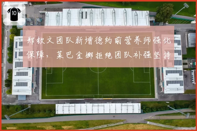 郑钦文团队新增德约前营养师强化保障，莱巴金娜拒绝团队补强坚持精简模式引关注