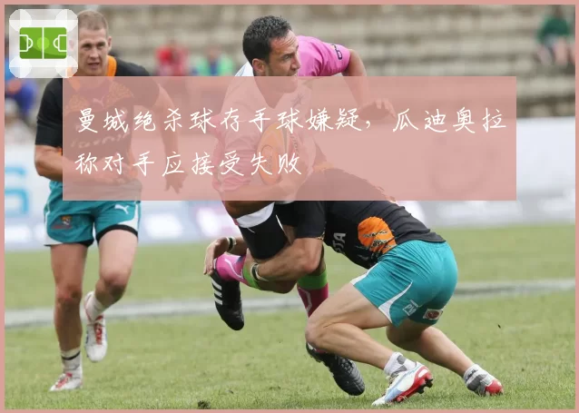 曼城绝杀球存手球嫌疑，瓜迪奥拉称对手应接受失败