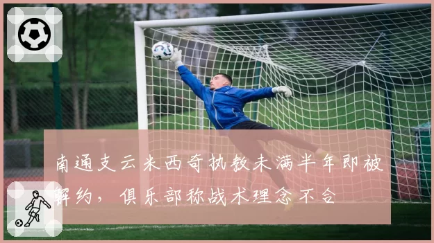 南通支云米西奇执教未满半年即被解约，俱乐部称战术理念不合