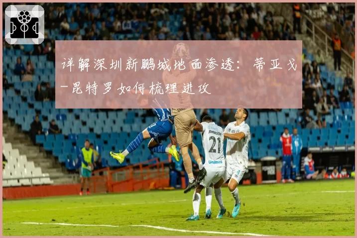 详解深圳新鹏城地面渗透:蒂亚戈-昆特罗如何梳理进攻