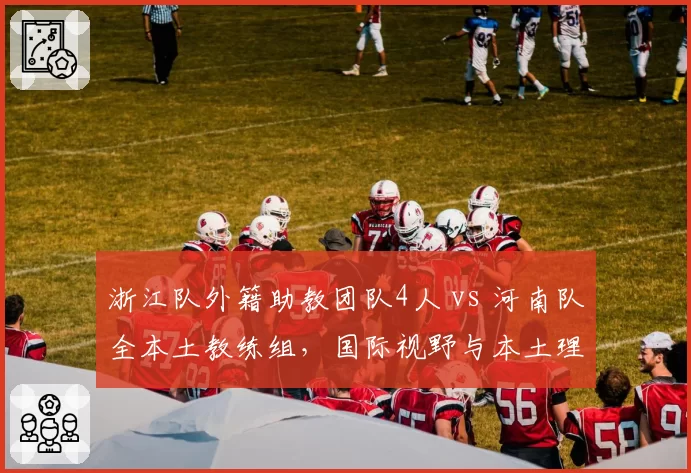 浙江队外籍助教团队4人 vs 河南队全本土教练组,国际视野与本土理解孰优孰劣