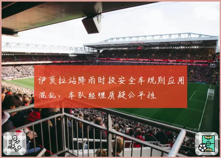 伊莫拉站降雨时段安全车规则应用混乱，车队经理质疑公平性