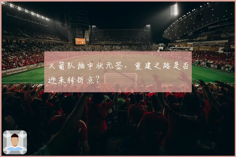 火箭队抽中状元签，重建之路是否迎来转折点？