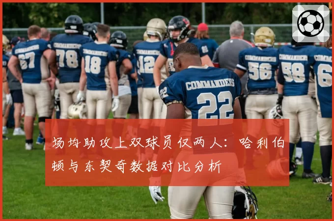 场均助攻上双球员仅两人:哈利伯顿与东契奇数据对比分析