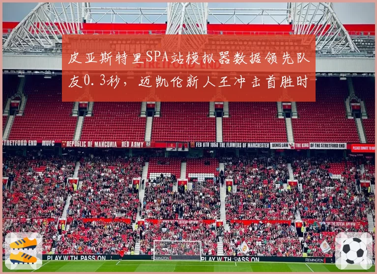 皮亚斯特里SPA站模拟器数据领先队友0.3秒，迈凯伦新人王冲击首胜时机成熟