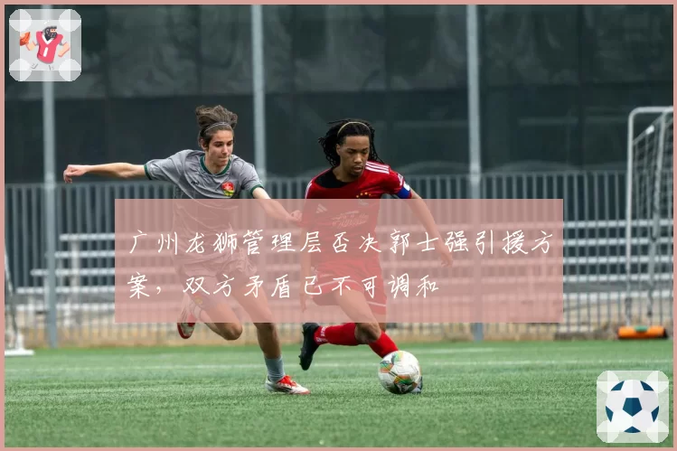 广州龙狮管理层否决郭士强引援方案,双方矛盾已不可调和