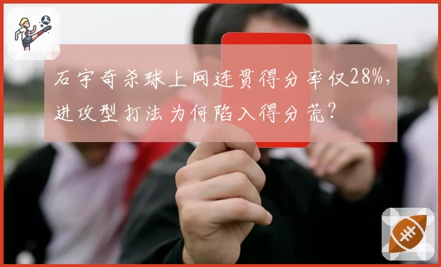 石宇奇杀球上网连贯得分率仅28%，进攻型打法为何陷入得分荒？
