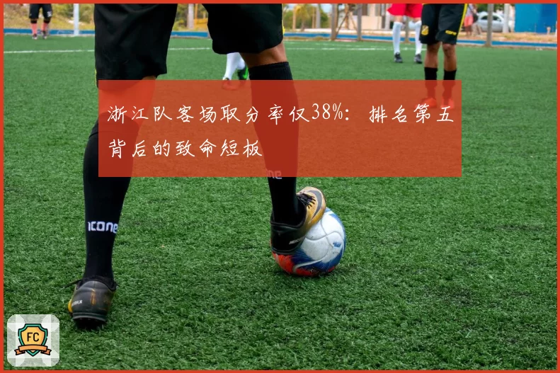 浙江队客场取分率仅38%：排名第五背后的致命短板